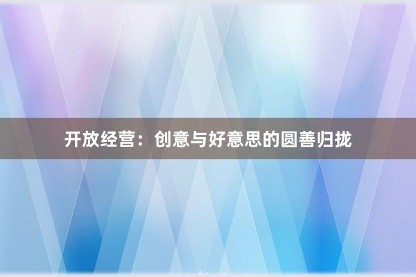 开放经营:创意与好意思的圆善归拢