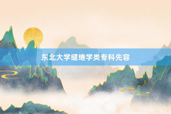 东北大学缱绻学类专科先容