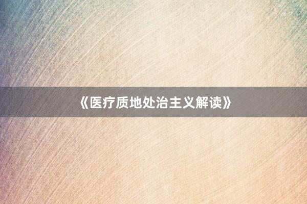 《医疗质地处治主义解读》