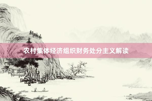 农村集体经济组织财务处分主义解读